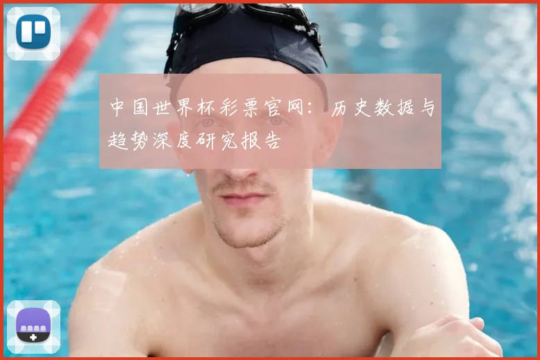 中国世界杯彩票官网：历史数据与趋势深度研究报告