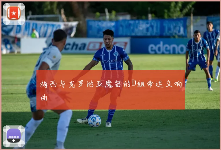 梅西与克罗地亚魔笛的D组命运交响曲