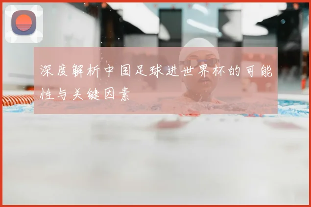 深度解析中国足球进世界杯的可能性与关键因素