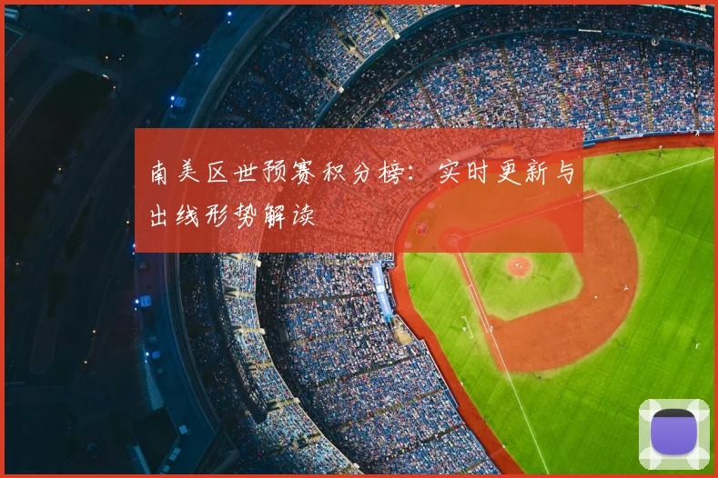 南美区世预赛积分榜：实时更新与出线形势解读