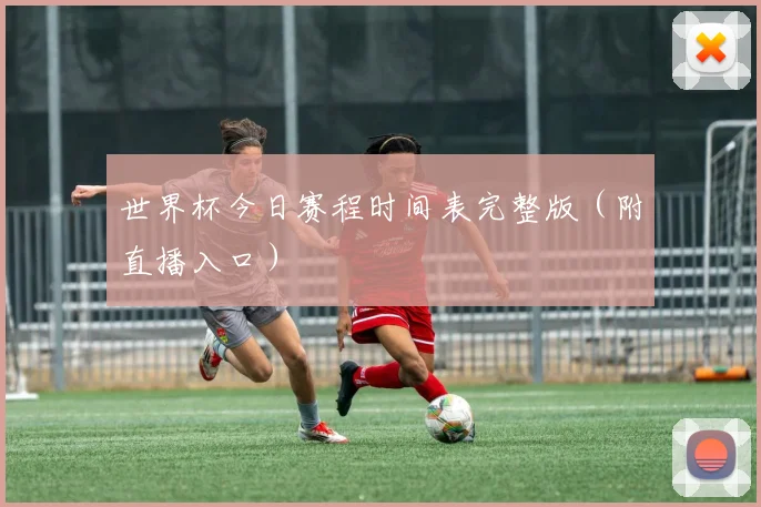 世界杯今日赛程时间表完整版(附直播入口)