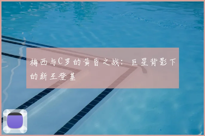 梅西与C罗的黄昏之战：巨星背影下的新王登基