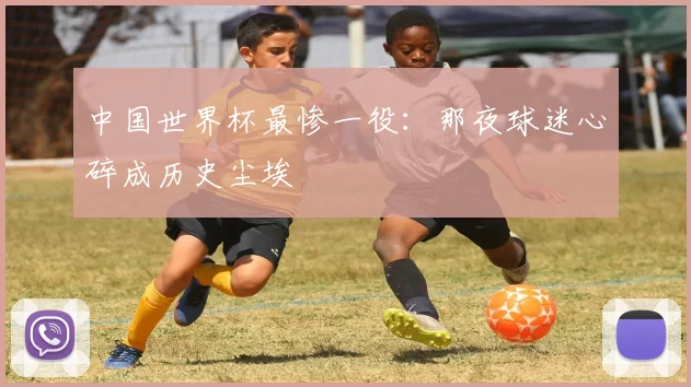 中国世界杯最惨一役：那夜球迷心碎成历史尘埃