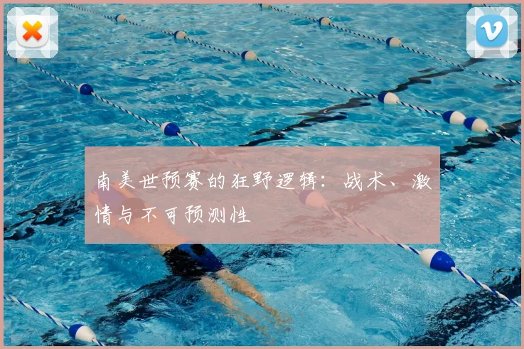 南美世预赛的狂野逻辑：战术、激情与不可预测性