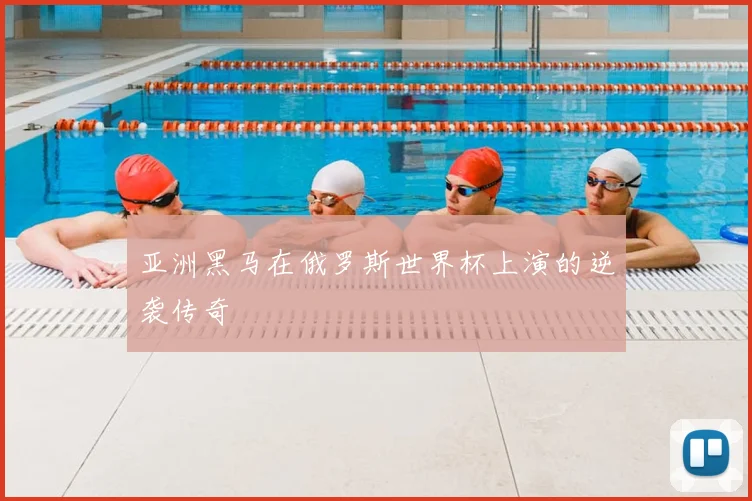亚洲黑马在俄罗斯世界杯上演的逆袭传奇