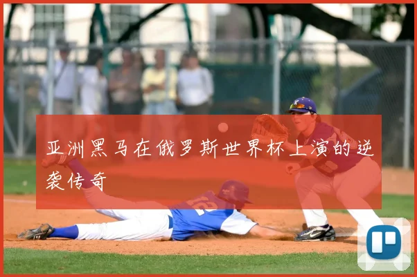 亚洲黑马在俄罗斯世界杯上演的逆袭传奇