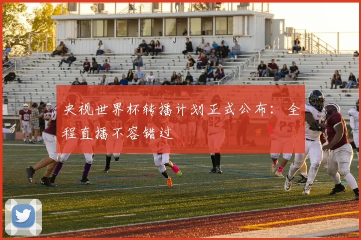 央视世界杯转播计划正式公布：全程直播不容错过