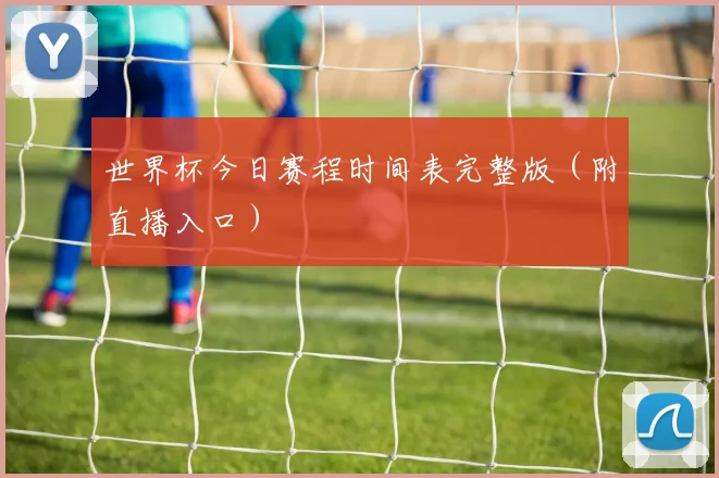 世界杯今日赛程时间表完整版(附直播入口)