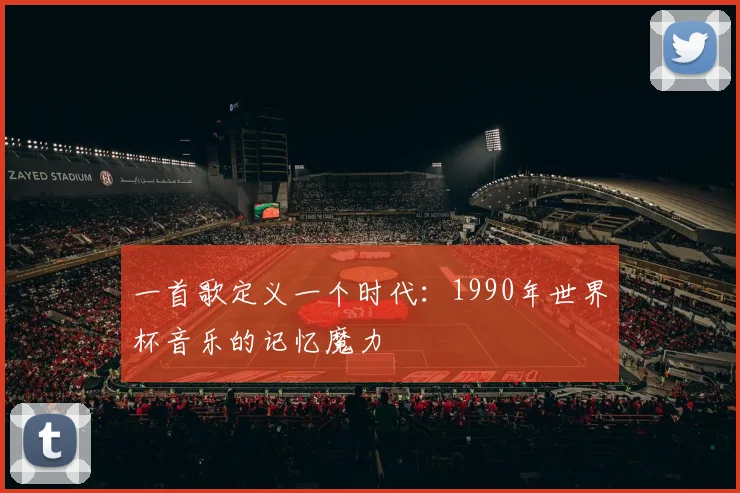 一首歌定义一个时代：1990年世界杯音乐的记忆魔力